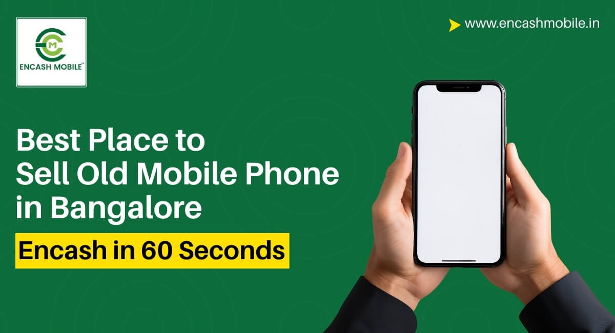 Best Place to Sell Old Mobile Phone in Bangalore – Encash in 60 Seconds